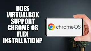 Does VirtualBox support Chrome OS Flex installation? Full Guide