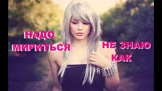 Надо мириться. НЕ ЗНАЮ КАК /Стих о любви и страсти / После ссоры как же помириться
