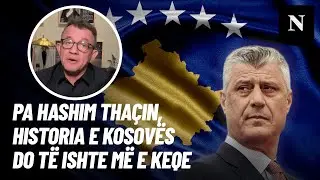 Pa Hashim Thaçin, Historia e Kosovës do të ishte ndryshe – më e keqe