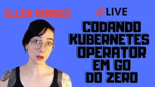 Como codar um Kubernetes Operator em Go - Live com Ellen Korbes