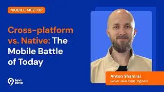 Cross-platform vs.Native: The Mobile Battle of Today — Senior JavaScript Engineer, Anton Shamrai