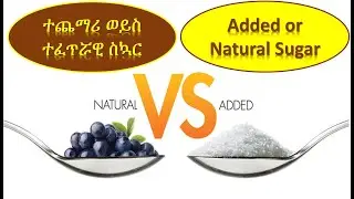 ተጨማሪ ወይስ ተፈጥሯዊ ስኳር  | Added or Natural Sugar