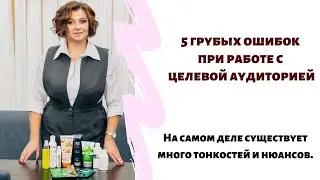 5 ГРУБЫХ ОШИБОК ПРИ РАБОТЕ С ЦЕЛЕВОЙ АУДИТОРИЕЙ