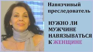 Нужно ли мужчине быть настойчивым/ Навязчивые и настойчивые поклонники