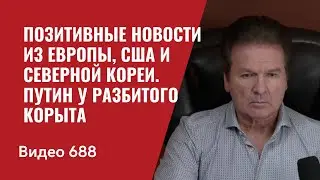 Позитивные новости из Европы, США и Северной Кореи / Путин у разбитого корыта // №688 - Юрий Швец