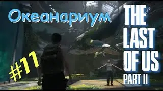 #11 : Одни из Нас 2 . The Last of Us 2 . Затопленный Город . Ищем Базу ВОФ . Океанариум .Прохождение