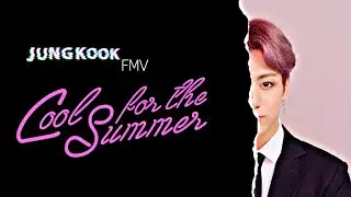 Cool For The Summer| Jungkook FMV|