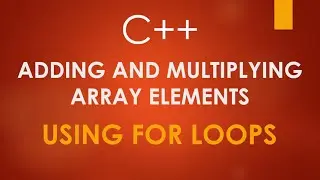 Adding and Multiplying Array elements using FOR loops || C++
