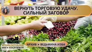 ВЕРНУТЬ ТОРГОВУЮ УДАЧУ. СИЛЬНЫЙ ЗАГОВОР. ДЛЯ ВСЕХ ➤ ВЕДЬМИНА ИЗБА