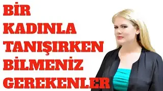 BİR KADINLA TANIŞIRKEN BİLMENİZ GEREKENLER