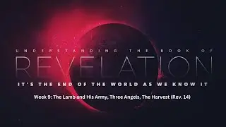Week 9: The Lamb and His Army, Three Angels, and The Harvest (Rev. 14)