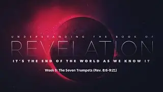 Week 5: The Seven Trumpets (Rev. 8:6-9:21)