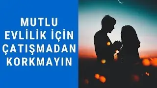 EVLİLİKTE ÇATIŞMADAN KAÇMAYIN (Mutlu Evliliğin Sırları)