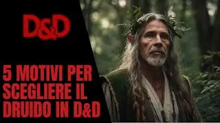 5 Motivi per Scegliere il Druido in D&D: La Classe Versatile e Mistica devota alla natura