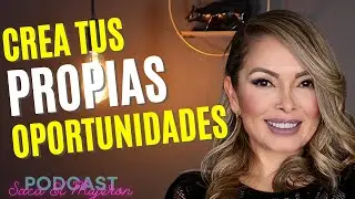 CREA TUS PROPIAS OPORTUNIDADES | EP 102 | PODCAST: SACA EL MUJERÓN QUE HAY EN TI