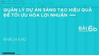 QUẢN LÝ DỰ ÁN | Bài 6B: KHÁCH KHÓ