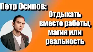 Отдыхать вместо работы, магия или реальность | Петр Осипов