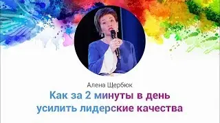 Алена Щербюк. Как за 2 минуты в день усилить лидерские качества