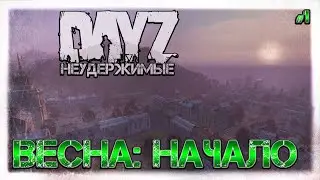 #1 НАЧАЛО. ВЕСНА С НУЛЯ на DayZ НЕУДЕРЖИМЫЕ (патч 1.07)