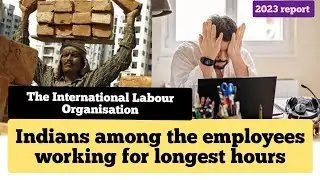 The International Labour Organisation (ILO)-Indians among the employees working for longest hours