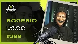 Irlanda da Depressão | Rogério | Talkeando Podcast #299