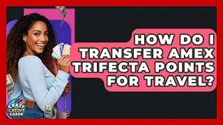 How Do I Transfer Amex Trifecta Points For Travel? - Crazy About Credit Cards