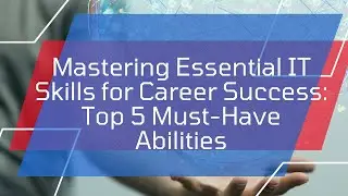 Mastering Essential IT Skills for Career Success: Top 5 Must-Have Abilities