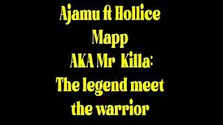 Ajamu ft  Hollice Mapp AKA Mr  Killa   The legend meet the warrior