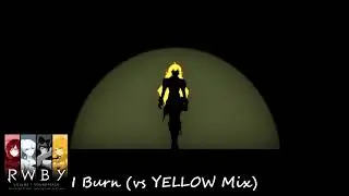 RWBY - I Burn (vs YELLOW Mix)