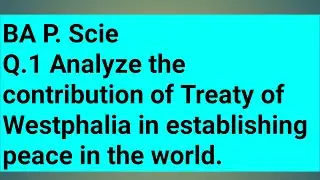 Q.1 Analyze the contribution of Treaty of Westphalia in establishing peace in the world.  BA P. Scie