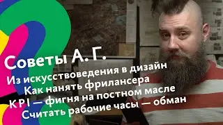 Советы А. Г. Идти в дизайн с нуля, как нанять фрилансера, KPI — фигня,  считать рабочие часы — обман