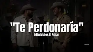 Edén Muñoz, El Frizian - Te Perdonaría (LETRA) Estreno 2023