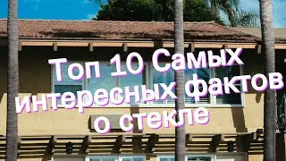 Топ 10 Самых интересных фактов о стекле