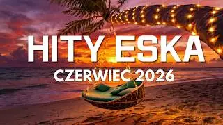 ESKA Hity na Czasie 🌞 Czerwiec 2026 🎶 Oficjalny Mix Radia ESKA