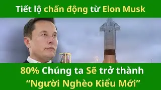 Tiết lộ CHẤN ĐỘNG từ tỷ phú Elon Musk 80% chúng ta sẽ trở thành "Người nghèo kiểu mới"