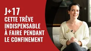 J+17   Cette trêve indispensable à faire pendant le confinement