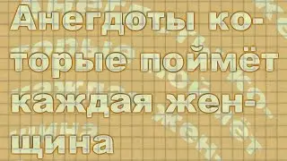 Анекдоты которые поймёт каждая женщина.