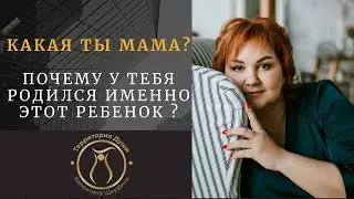 КАКАЯ ТЫ МАМА? Почему у тебя родился именно этот ребёнок ?