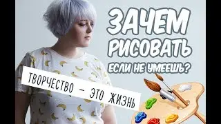 ЗАЧЕМ РИСОВАТЬ, ДАЖЕ ЕСЛИ НЕ УМЕЕШЬ? / РИСОВАНИЕ И ЕГО ПЛЮСЫ