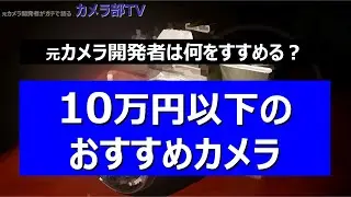 【元カメラ開発者は何をすすめる？】10万円以下のおすすめカメラ