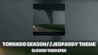 Tornado season/jeopardy+slow and sped+bass boosted