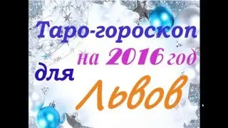 Таро гороскоп для ЛЬВОВ на 2016 год