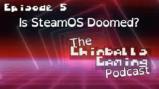 The Chinballs Gaming Podcast - Ep5: Is SteamOS Doomed?