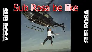 Sub Rosa Helicopters Be Like...