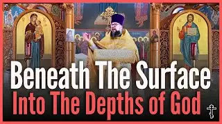 Going Beneath the Surface and into the Depths of God - Orthodox Christian Sermon