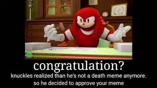 knuckles approve your meme but he realized than he's not a dead meme anymore.
