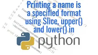 Python- Using Upper, Lower and Slice to print a name is a specified format.