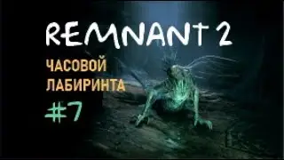 ЧАСОВОЙ ЛАБИРИНТА - Remnant 2 #7