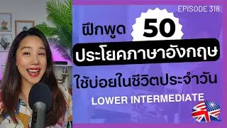 ฝึกพูดภาษาอังกฤษด้วยตนเอง 50 ประโยคภาษาอังกฤษใช้บ่อย (lower intermediate) | EP.318