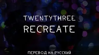 TWENTYTHREE - RECREATE ||「ПЕРЕВОД」「RUS SUB」